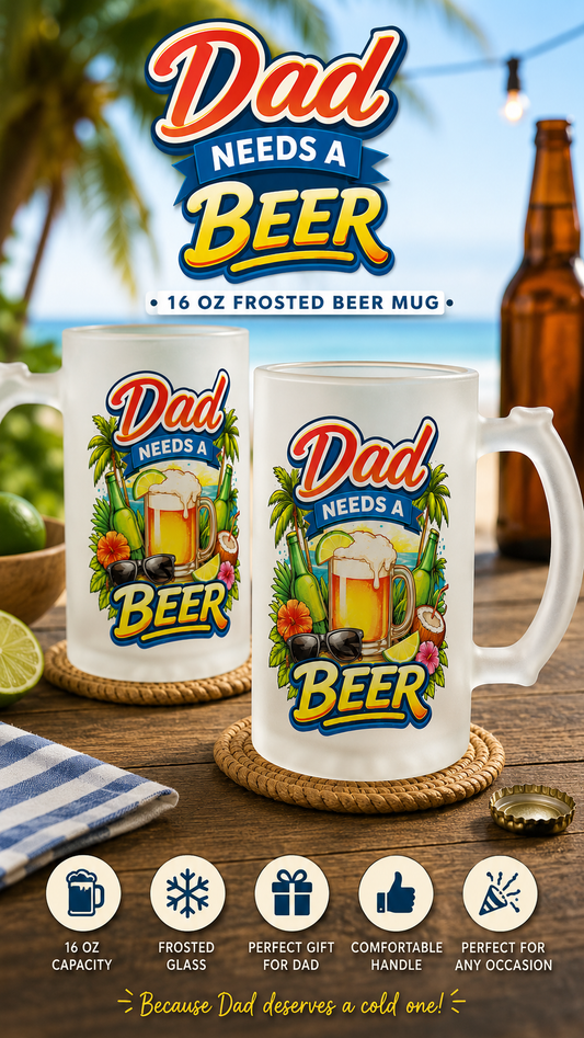 Dad Needs A Beer – 16oz Frosted Beer Mug